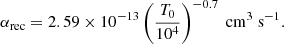$$ \begin{aligned} \alpha _{\rm rec} = 2.59 \times 10^{-13} \left(\frac{T_0}{10^4}\right)^{-0.7}\ \mathrm{cm} ^3\ \mathrm{s} ^{-1}. \end{aligned} $$