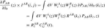 $$ \begin{aligned}&\bar{\frac{\partial P_{AB}}{\partial \delta _{b}}}\left(z\right) \times I^{AB}(i,j) = \int \, \mathrm{d} V\ W_{i}^{A}(z) W_{j}^{B}(z)\, \partial P_{AB} / \partial \delta _b \left(k_{\ell } | z\right) \nonumber \\&\qquad \qquad \qquad \qquad = \int \, \mathrm{d} V\ W_{i}^{A}(z) W_{j}^{B}(z)\, R^{AB}(k_\ell ) \, P_{AB}(k_\ell ,z)\nonumber \\&\qquad \qquad \qquad \qquad \equiv R^{AB}_\ell \, C_{ij}^{AB}(\ell ). \end{aligned} $$