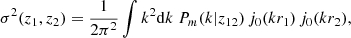 $$ \begin{aligned} \sigma ^{2}(z_{1},z_{2}) = \dfrac{1}{2\pi ^{2}} \int k^{2}\mathrm{d} k\ P_{m}(k|z_{12})\, j_{0}(kr_{1})\, j_{0}(kr_{2}), \end{aligned} $$