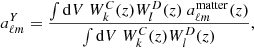 $$ \begin{aligned}&a_{\ell m}^Y = \dfrac{\int \mathrm{d} V\ W^{C}_{k}(z) W^{D}_{l}(z) \ a_{\ell m}^\mathrm{matter} (z) }{\int \mathrm{d} V\ W^{C}_{k}(z) W^{D}_{l}(z)}, \end{aligned} $$