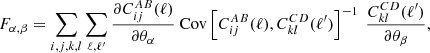$$ \begin{aligned} F_{\alpha ,\beta } = \sum _{i,j,k,l}\sum _{\ell ,\ell ^{\prime }} \frac{\partial C^{AB}_{ij}(\ell )}{\partial \theta _\alpha } \ \mathrm{Cov}\left[C_{ij}^{AB}(\ell ),C_{kl}^{CD}(\ell ^{\prime })\right]^{-1} \ \frac{C^{CD}_{kl}(\ell ^{\prime })}{\partial \theta _\beta }, \end{aligned} $$