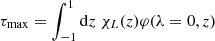 $$ \begin{aligned} \tau _{\rm max}&=\int _{-1}^1 \mathrm{d}z\; \chi _L(z) \varphi (\lambda =0,z) \end{aligned} $$