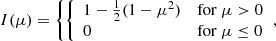 $$ \begin{aligned} I(\mu )=\left\{ {\left\{ \begin{array}{ll} 1-\tfrac{1}{2} (1-\mu ^2)&\mathrm{for}\ \mu >0 \\ 0&\mathrm{for}\ \mu \le 0 \end{array}\right.},\right. \end{aligned} $$