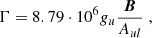 $$ \begin{aligned} \mathbf{\Gamma }= 8.79\cdot 10^6 g_u \frac{\boldsymbol{B}}{A_{ul}}\;, \end{aligned} $$