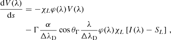 $$ \begin{aligned} \frac{\mathrm{d}V(\lambda )}{\mathrm{d}s}&=-\chi _L\varphi (\lambda )V(\lambda )\nonumber \\&-\Gamma \frac{\alpha }{\Delta \lambda _{\rm D}}\cos \theta _{\Gamma }\frac{\lambda }{\Delta \lambda _{\rm D}}\varphi (\lambda )\chi _L\left[I(\lambda )-S_L\right]\,, \end{aligned} $$