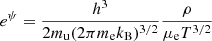 $$ \begin{aligned} e^\psi = \frac{h^3}{2m_{\rm u}(2\pi m_{\rm e}k_{\rm B})^{3/2}} \frac{\rho }{\mu _{\rm e}T^{3/2}} \end{aligned} $$