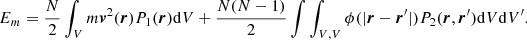 $$ \begin{aligned} E_m = \frac{N}{2} \int _V m \boldsymbol{v}^2(\boldsymbol{r})P_1(\boldsymbol{r})\mathrm{d}V + \frac{N(N-1)}{2} \int \int _{V,V}\phi (|\boldsymbol{r} - \boldsymbol{r}^\prime |)P_2(\boldsymbol{r},\boldsymbol{r}^\prime ) \mathrm{d}V\mathrm{d}V^\prime . \end{aligned} $$