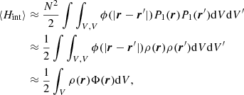 $$ \begin{aligned} \langle H_\mathrm{int} \rangle&\approx \frac{N^2}{2} \int \int _{V,V} \phi (|\boldsymbol{r}-\boldsymbol{r}^\prime |) P_1(\boldsymbol{r})P_1(\boldsymbol{r}^\prime )\mathrm{d}V\mathrm{d}V^\prime \nonumber \\&\approx \frac{1}{2}\int \int _{V,V} \phi (|\boldsymbol{r}-\boldsymbol{r}^\prime |) \rho (\boldsymbol{r})\rho (\boldsymbol{r}^\prime )\mathrm{d}V\mathrm{d}V^\prime \nonumber \\&\approx \frac{1}{2}\int _{V} \rho (\boldsymbol{r})\Phi (\boldsymbol{r})\mathrm{d}V, \end{aligned} $$