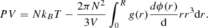 $$ \begin{aligned} PV = Nk_B T - \frac{2\pi N^2}{3V} \int _0^R g(r) \frac{d\phi (r)}{\mathrm{d}}r r^3 \mathrm{d}r. \end{aligned} $$