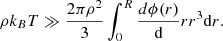 $$ \begin{aligned} \rho k_B T \gg \frac{2\pi \rho ^2}{3} \int _0^R \frac{d\phi (r)}{\mathrm{d}}r r^3 \mathrm{d}r. \end{aligned} $$