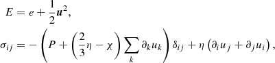 $$ \begin{aligned} E&= e + \frac{1}{2}\boldsymbol{u}^2, \nonumber \\ \sigma _{ij}&=-\left(P+\left(\frac{2}{3}\eta -\chi \right)\sum _k \partial _k u_k\right)\delta _{ij}+\eta \left( \partial _i u_j +\partial _j u_i \right), \end{aligned} $$