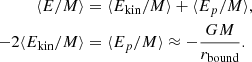 $$ \begin{aligned} \langle E/M \rangle&= \langle E_\mathrm{kin} /M \rangle +\langle E_p/M \rangle , \nonumber \\ -2\langle E_\mathrm{kin} /M \rangle&= \langle E_p/M \rangle \approx -\frac{G M}{r_\mathrm{bound} }. \end{aligned} $$