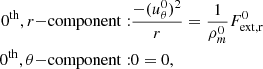 $$ \begin{aligned} 0^{\mathrm{th} },r\mathrm{-component:}&\frac{-(u_\theta ^0)^2}{r} = \frac{1}{\rho _m^0}F_\mathrm{ext,r} ^0\nonumber \\ 0^{\mathrm{th} },\theta \mathrm{-component:}&0=0, \end{aligned} $$