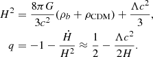 $$ \begin{aligned} H^2&= \frac{8\pi G}{3c^2}(\rho _b +\rho _\mathrm{CDM} )+\frac{\Lambda c^2}{3},\nonumber \\ q&= -1-\frac{\dot{H}}{H^2} \approx \frac{1}{2}-\frac{\Lambda c^2}{2H}. \end{aligned} $$