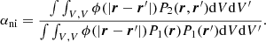 $$ \begin{aligned} \alpha _{\mathrm{ni} } = \frac{\int \int _{V,V} \phi (|\boldsymbol{r} - \boldsymbol{r}^\prime |) P_2(\boldsymbol{r}, \boldsymbol{r}^\prime ) \mathrm{d}V \mathrm{d}V^\prime }{\int \int _{V,V} \phi (|\boldsymbol{r} - \boldsymbol{r}^\prime |) P_1(\boldsymbol{r}) P_1(\boldsymbol{r}^\prime ) \mathrm{d}V \mathrm{d}V^\prime }. \end{aligned} $$