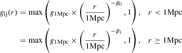 $$ \begin{aligned} g_\mathrm{ij} (r)&= \max \left(g_\mathrm{1Mpc} \times \left( \frac{r}{\mathrm{1Mpc} }\right)^{-\beta _0},1\right), \quad r< \mathrm{1Mpc} \nonumber \\&= \max \left(g_\mathrm{1Mpc} \times \left( \frac{r}{\mathrm{1Mpc} }\right)^{-\beta _1},1\right), \quad r\ge \mathrm{1Mpc} \end{aligned} $$