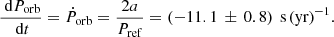 $$ \begin{aligned} \frac{\text{ d}P_{\rm orb}}{\text{ d}t}=\dot{P}_{\rm orb}=\frac{2a}{P_{\rm ref}}=(-11.1\,\pm \,0.8)\,\text{ s}\,\text{(yr)}^{-1}. \end{aligned} $$
