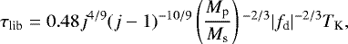 \begin{align*} \tau_{\textrm{lib}} = 0.48 j^{4/9} (j-1){}^{-10/9} \left(\frac{M_{\textrm{p}}}{M_{\textrm{s}}} \right){}^{-2/3} |f_{\textrm{d}}|^{-2/3} T_{\textrm{K}}, \end{align*}