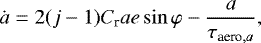 \begin{align*} \dot{a} = 2 (j-1) C_{\textrm{r}} a e \sin \varphi -\frac{a}{\tau_{\textrm{aero},a}},\end{align*}