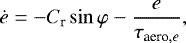 \begin{align*} \dot{e} = - C_{\textrm{r}} \sin \varphi -\frac{e}{\tau_{\textrm{aero},e}},\end{align*}