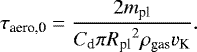 \begin{align*} \tau_{\textrm{aero,0}} = \frac{2 m_{\textrm{pl}}}{C_{\textrm{d}} \pi {R_{\textrm{pl}}}^2 \rho_{\textrm{gas}} v_{\textrm{K}}}.\end{align*}