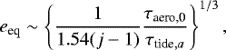 \begin{align*} e_{\textrm{eq}} \sim \left\{ \frac{1}{1.54 (j-1)} \frac{\tau_{\textrm{aero,0}}}{\tau_{\textrm{tide},a}} \right\}^{1/3},\end{align*}