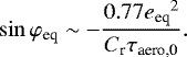 \begin{align*} \sin \varphi_{\textrm{eq}} \sim -\frac{0.77{e_{\textrm{eq}}}^2}{C_{\textrm{r}} \tau_{\textrm{aero,0}}}.\end{align*}