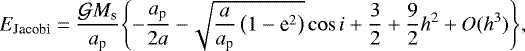 \begin{align*}E_{\textrm{Jacobi}} = \frac{\mathcal{G} M_{\textrm{s}}}{a_{\textrm{p}}} \!\left\{ -\frac{a_{\textrm{p}}}{2 a} - \!\sqrt{\frac{a}{a_{\textrm{p}}} \left(1-\textrm{e}^2\right)} \cos {i} + \frac{3}{2} + \frac{9}{2} h^2 +O(h^3) \right\}\!, \end{align*}