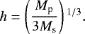 \begin{align*}h = \left(\frac{M_{\textrm{p}}}{3 M_{\textrm{s}}} \right){}^{1/3}. \end{align*}