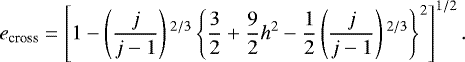\begin{align*} e_{\textrm{cross}} = \left[ 1- \left(\frac{j}{j-1} \right){}^{2/3} \left\{ \frac{3}{2} +\frac{9}{2} h^2 -\frac{1}{2} \left(\frac{j}{j-1} \right){}^{2/3} \right\}^2 \right]^{1/2}.\end{align*}