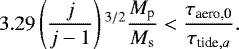 \begin{align*} 3.29 \left(\frac{j}{j-1}\right){}^{3/2} \frac{M_{\textrm{p}}}{M_{\textrm{s}}} < \frac{\tau_{\textrm{aero,0}}}{\tau_{\textrm{tide},a}}.\end{align*}