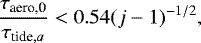 \begin{align*} \frac{\tau_{\textrm{aero,0}}}{\tau_{\textrm{tide},a}} < 0.54 (j-1){}^{-1/2},\end{align*}