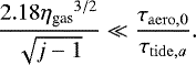 \begin{align*} \frac{2.18 {\eta_{\textrm{gas}}}^{3/2}}{\sqrt{j-1}} \ll \frac{\tau_{\mathrm{aero},0}}{\tau_{\mathrm{tide},a}}. \end{align*}