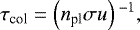 \begin{equation*} \tau_{\textrm{col}} = \left(n_{\textrm{pl}} \sigma u \right){}^{-1}, \end{equation*}