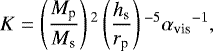\begin{align*} K = \left(\frac{M_{\textrm{p}}}{M_{\textrm{s}}} \right){}^2 \left(\frac{h_{\textrm{s}}}{r_{\textrm{p}}} \right){}^{-5} {\alpha_{\textrm{vis}}}^{-1}, \end{align*}