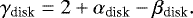 \begin{align*} \gamma_{\textrm{disk}} = 2+\alpha_{\textrm{disk}} -\beta_{\textrm{disk}}.\end{align*}