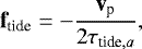 \begin{equation*} \textbf{f}_{\textrm{tide}} = - \frac{\textbf{v}_{\textrm{p}}}{2 \tau_{\textrm{tide},a}}, \end{equation*}