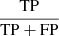 $ \frac{\mathrm{TP}}{\mathrm{TP + FP}} $