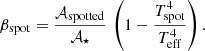 $$ \begin{aligned} \beta _{\rm spot} = \frac{\mathcal{A} _{\rm spotted}}{\mathcal{A} _\star } \,\left(1 - \frac{T_{\rm spot}^4}{T_{\rm eff}^4}\right). \end{aligned} $$