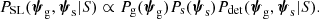 $$ \begin{aligned} {P}_\mathrm {SL} (\boldsymbol{\psi }_\mathrm{g} ,\boldsymbol{\psi }_\mathrm{s} |S) \propto {P}_\mathrm{g} (\boldsymbol{\psi }_\mathrm{g} ){P}_\mathrm{s} (\boldsymbol{\psi }_\mathrm{s} ){P}_\mathrm{det} (\boldsymbol{\psi }_\mathrm{g} ,\boldsymbol{\psi }_\mathrm{s} |S). \end{aligned} $$