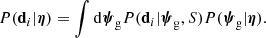 $$ \begin{aligned} { P}(\mathbf d _i|{\boldsymbol{\eta }}) = \int \mathrm{d}\boldsymbol{\psi }_\mathrm{g} { P}(\mathbf d _i|\boldsymbol{\psi }_\mathrm{g} ,S){ P}(\boldsymbol{\psi }_\mathrm{g} |{\boldsymbol{\eta }}). \end{aligned} $$