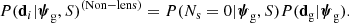 $$ \begin{aligned} { P}(\mathbf d _i|\boldsymbol{\psi }_\mathrm{g} ,S)^{(\mathrm{Non-lens} )} = { P}(N_{\mathrm{s} }=0|\boldsymbol{\psi }_\mathrm{g} ,S){ P}(\mathbf d _{\mathrm{g} }|\boldsymbol{\psi }_\mathrm{g} ). \end{aligned} $$