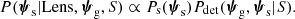 $$ \begin{aligned} { P}(\boldsymbol{\psi }_\mathrm{s} |\mathrm{Lens},\boldsymbol{\psi }_\mathrm{g} ,S) \propto {P}_\mathrm{s} (\boldsymbol{\psi }_\mathrm{s} ){P}_\mathrm{det} (\boldsymbol{\psi }_\mathrm{g} ,\boldsymbol{\psi }_\mathrm{s} |S). \end{aligned} $$