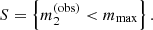 $$ \begin{aligned} S = \left\{ m_2^{(\mathrm{obs} )} < m_{\mathrm{max} }\right\} . \end{aligned} $$