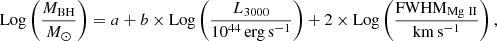 $$ \begin{aligned} \mathrm{Log} \left(\frac{M_{\rm BH}}{M_\odot }\right) = a + b\times \mathrm{Log}\left(\frac{L_{3000}}{10^{44}\,\mathrm{erg\,s}^{-1}}\right) + 2\times \mathrm{Log}\left(\frac{\mathrm{FWHM_{Mg\ II}}}{\mathrm{km\,s^{-1}}}\right), \end{aligned} $$