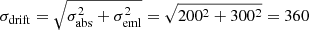 $ \sigma_{\mathrm{drift}} = \sqrt{\sigma_{\mathrm{abs}}^2 + \sigma_{\mathrm{eml}}^2}=\sqrt{200^2 + 300^2}=360 $