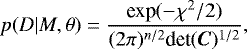 \begin{equation*} p(D|M, \theta)= \frac{\textrm{exp}(-\chi ^2 /2)}{(2\pi)^{n/2}\textrm{det}({\boldsymbol C})^{1/2}},\end{equation*}