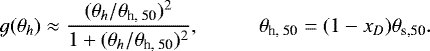 \begin{equation*} g(\theta_h)\approx\frac{(\theta_h/\theta_{\textrm{h, 50}})^2}{1+(\theta_h/\theta_{\textrm{h, 50}})^2},\hspace{1cm} \theta_{\textrm{h, 50}}=(1-x_D)\theta_{\textrm{s,50}}. \end{equation*}