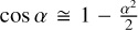 $\cos \alpha \cong 1 - \frac{{{\alpha ^2}}}{2}$