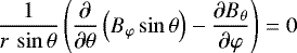 \begin{equation*} \frac{1}{r\,\sin \theta} \left( \frac{\partial}{\partial \theta} \left( B_{\varphi }\sin \theta \right) - \frac{{\partial} B_{\theta}}{{\partial} \varphi} \right) = 0 \end{equation*}